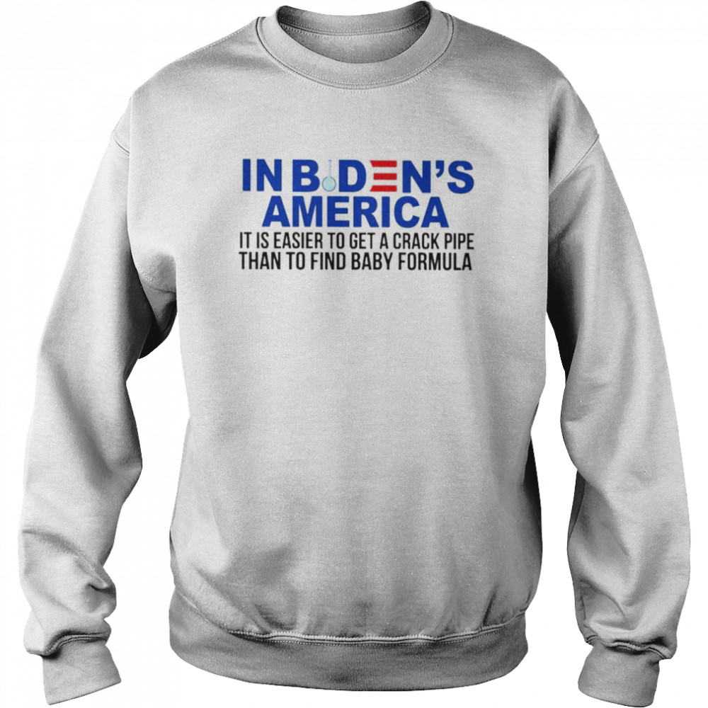 In Biden’s America it is easier to get a crack pipe than to find baby formula T- Unisex Sweatshirt