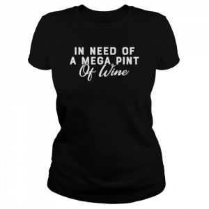 In need of a mega pint of wine  Classic Women's T-shirt