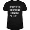 Introverted But Willing To Discuss Pottery Shirt Classic Men's T-shirt