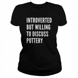 Introverted But Willing To Discuss Pottery Shirt Classic Women's T-shirt