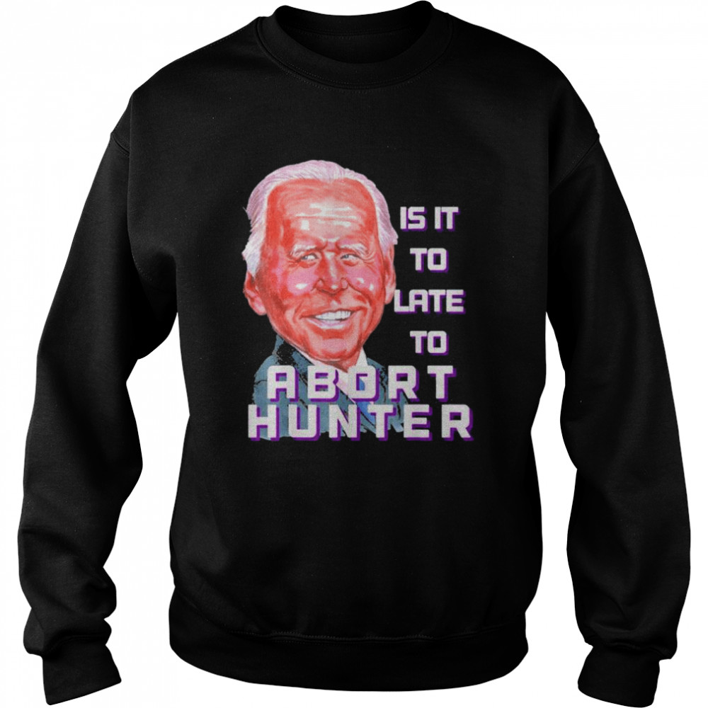 Is it to late to abort hunter Biden abortion  Unisex Sweatshirt