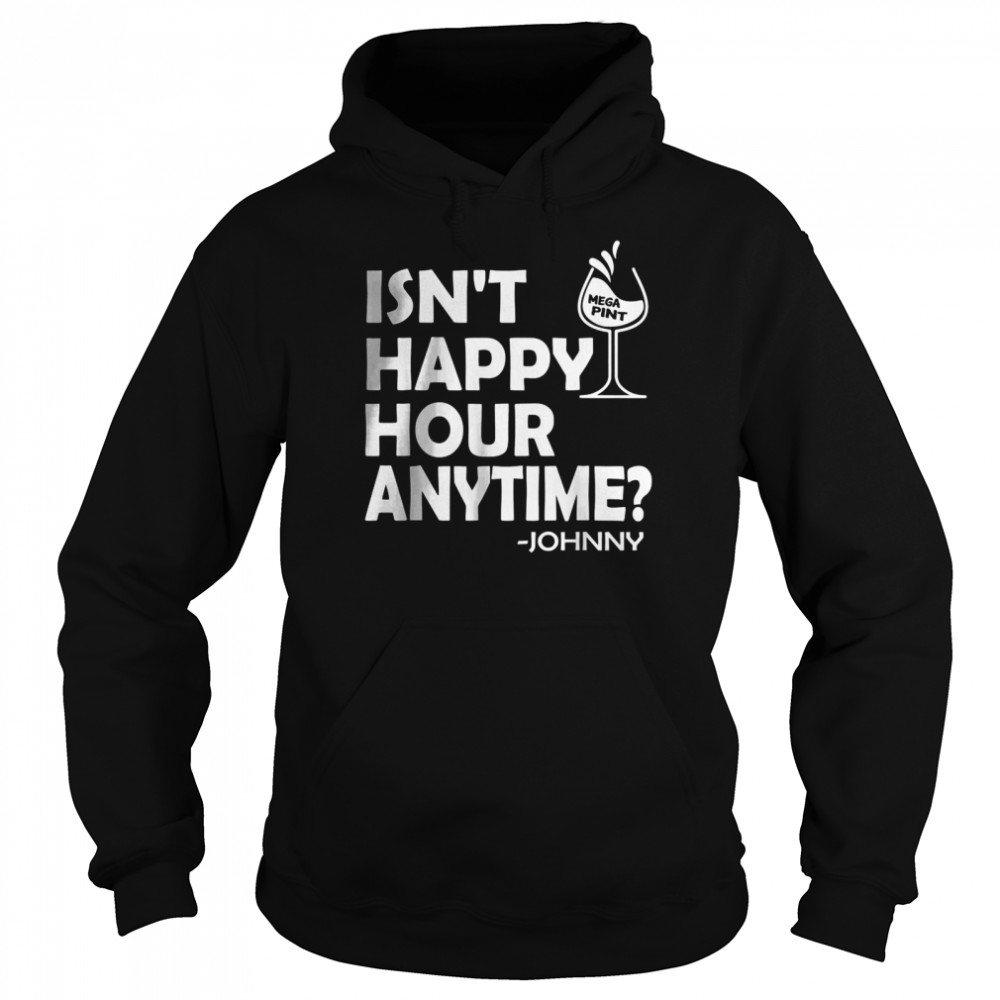 Isn’t Happy Hour Anytime Mega Pint Johnny Sarcastic Best T-Shirt Unisex Hoodie