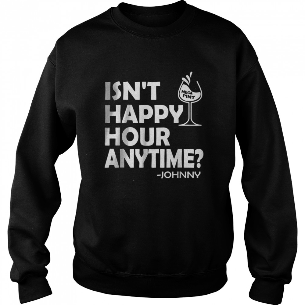 Isn’t Happy Hour Anytime Mega Pint Johnny Sarcastic Best T-Shirt Unisex Sweatshirt