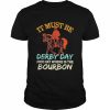 It must be derby day nice hat where is the bourbon fun horse  Classic Men's T-shirt