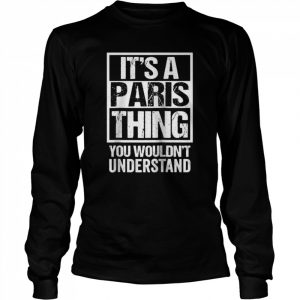 It’s A Paris Thing You Wouldn’t Understand France Europe Shirt Long Sleeved T-shirt