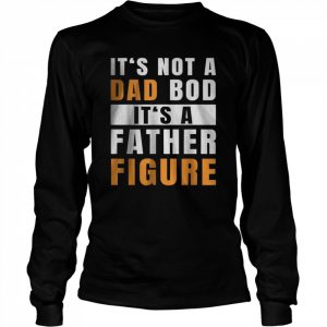 It’s Not A Dad Bod It’s A Father Figure Funny T-Shirt Long Sleeved T-shirt