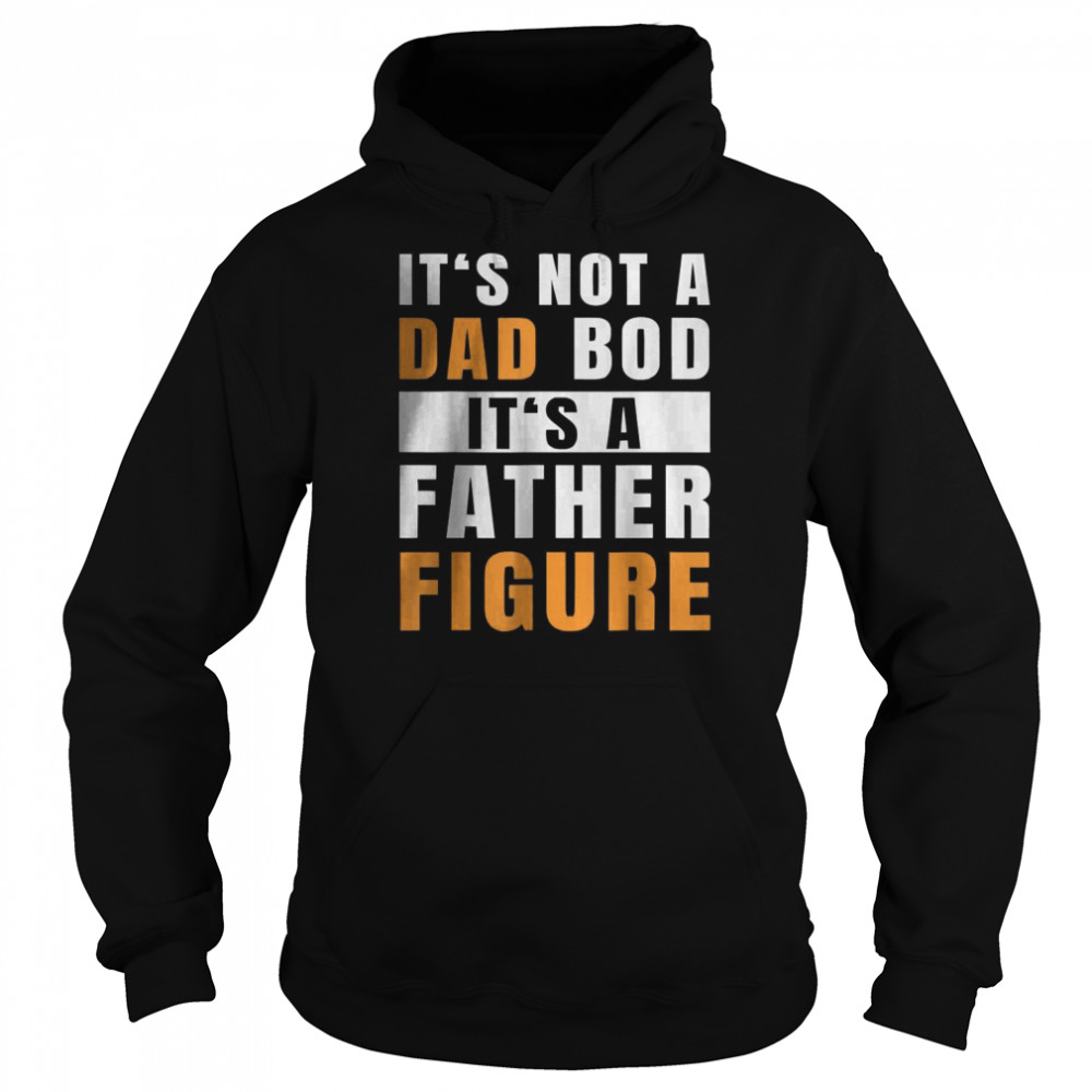 It’s Not A Dad Bod It’s A Father Figure Funny T-Shirt Unisex Hoodie