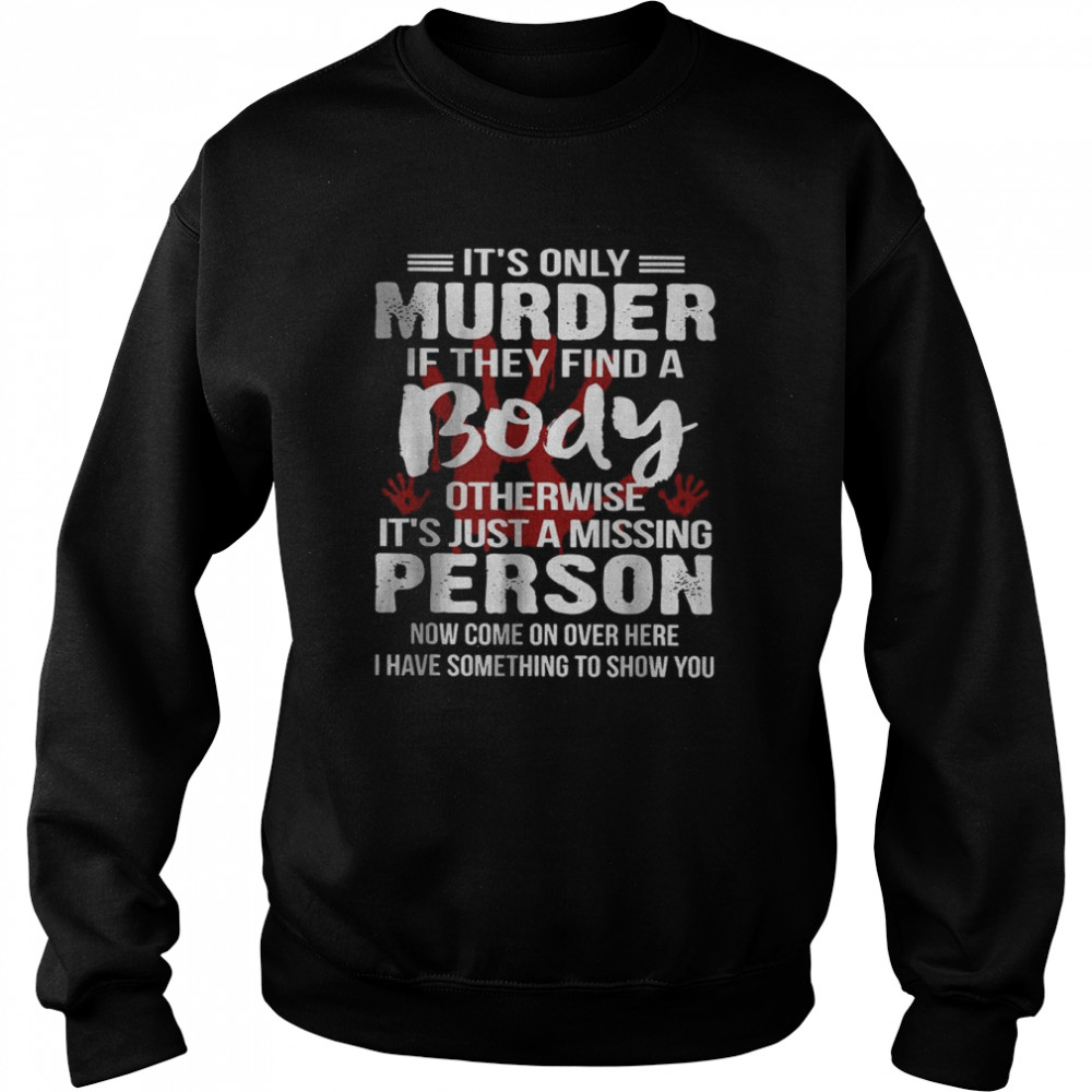 It’s Only Murder If They Find A Body Otherwise T-Shirt Unisex Sweatshirt