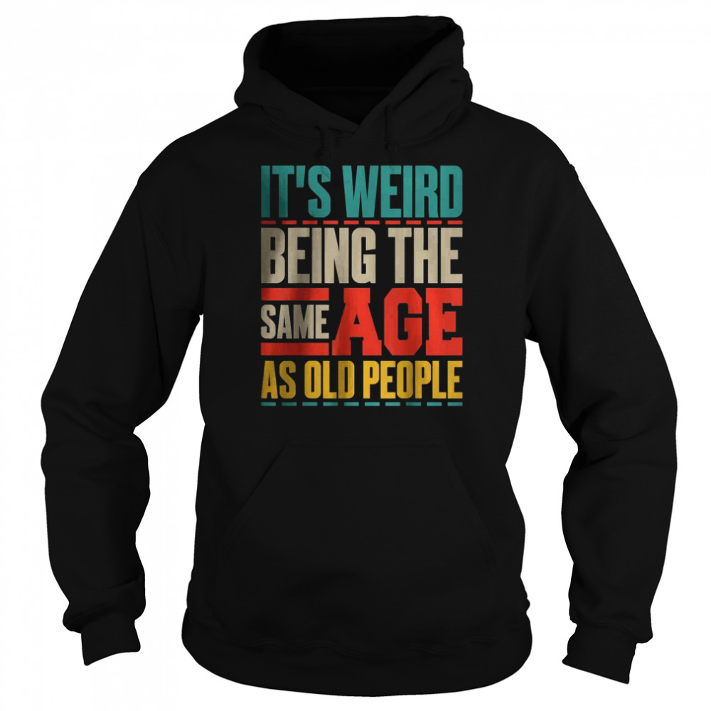 It’s Weird Being The Same Age As Old People Retro Sarcastic T-Shirt Unisex Hoodie