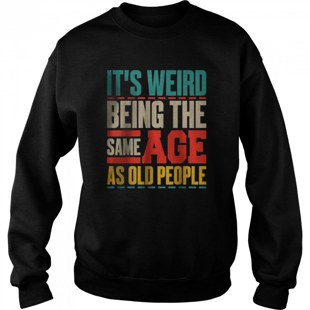 It’s Weird Being The Same Age As Old People Retro Sarcastic T-Shirt Unisex Sweatshirt