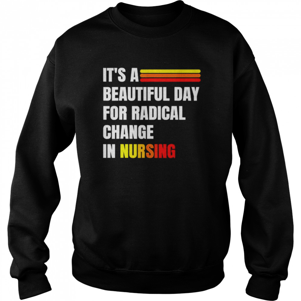 It’s a beautiful day for radical change in nursing  Unisex Sweatshirt