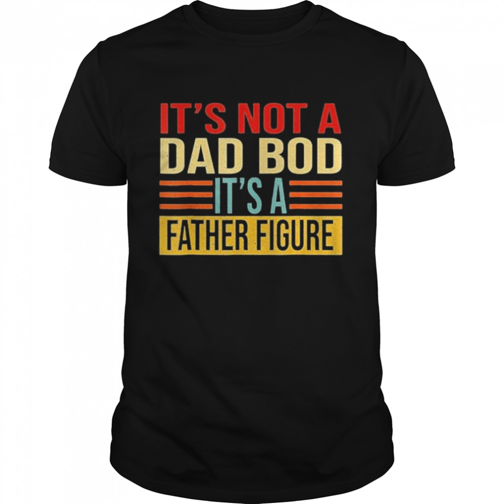 It’s not a dad bod it’s a father figure retro shirt