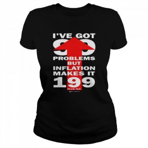 I’ve got 99 problems but inflation makes it 199 plus tax  Classic Women's T-shirt