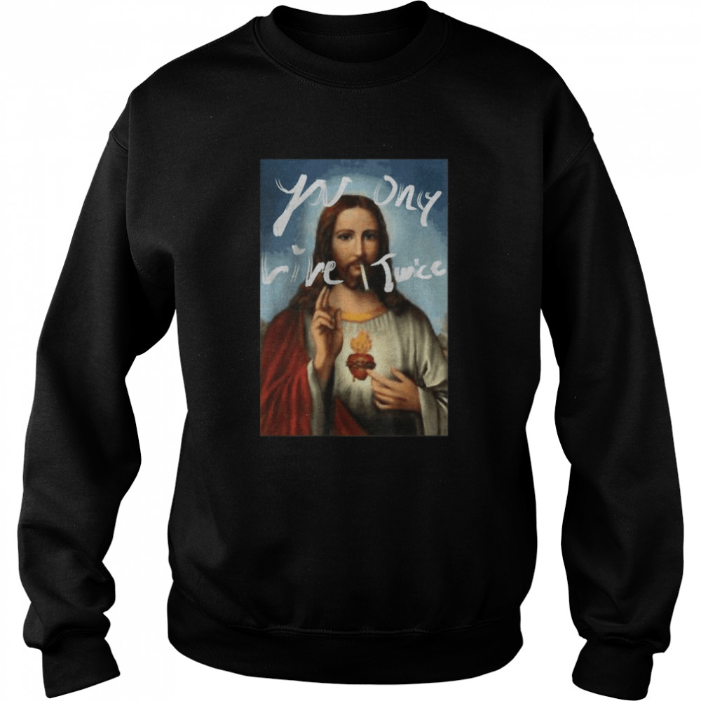 Jesus YOU ONLY LIVE TWICE T-Shirt Unisex Sweatshirt