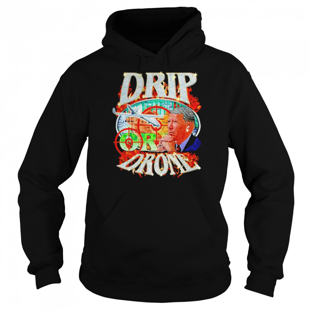 Joe Biden Drip Or Drone Shirt Unisex Hoodie