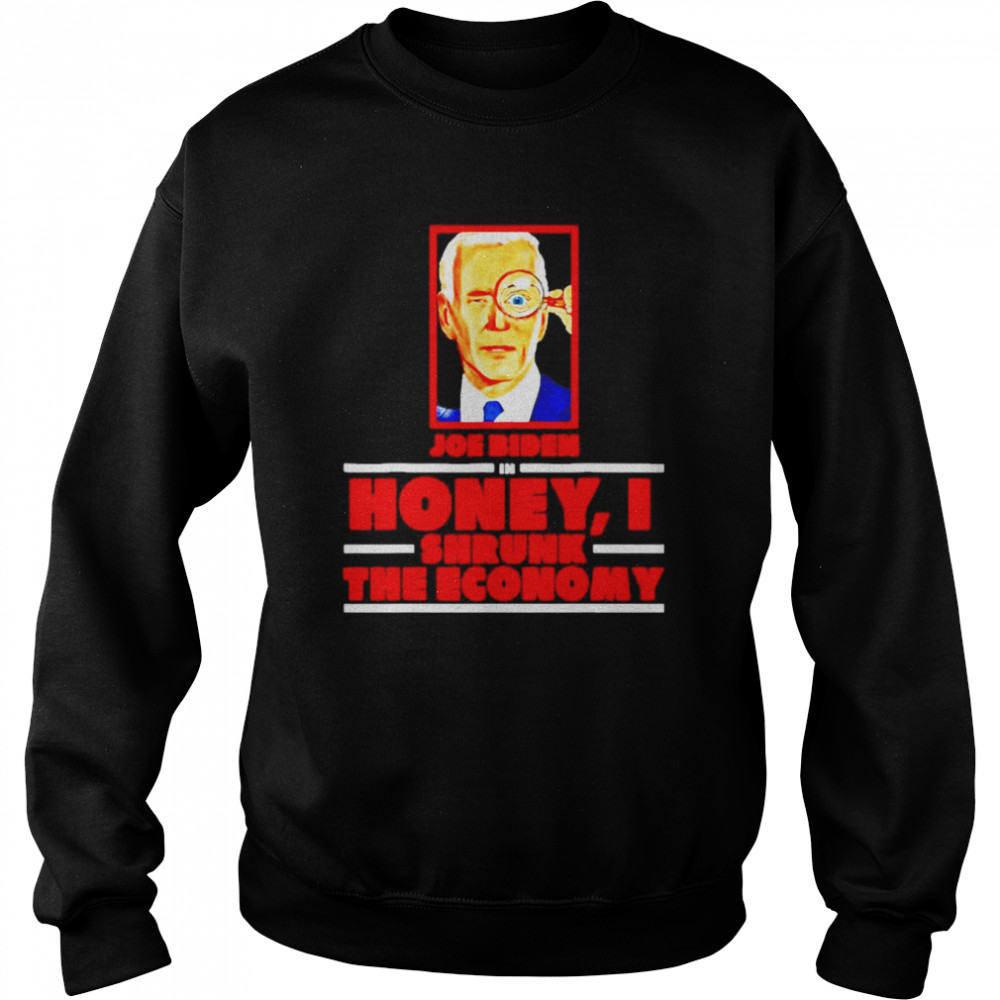 Joe Biden In Honey I Shrunk The Economy Shirt Unisex Sweatshirt