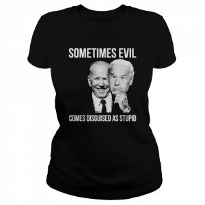 Joe Biden Sometimes Evil Comes Disguised As Stupid Shirt Classic Women's T-shirt