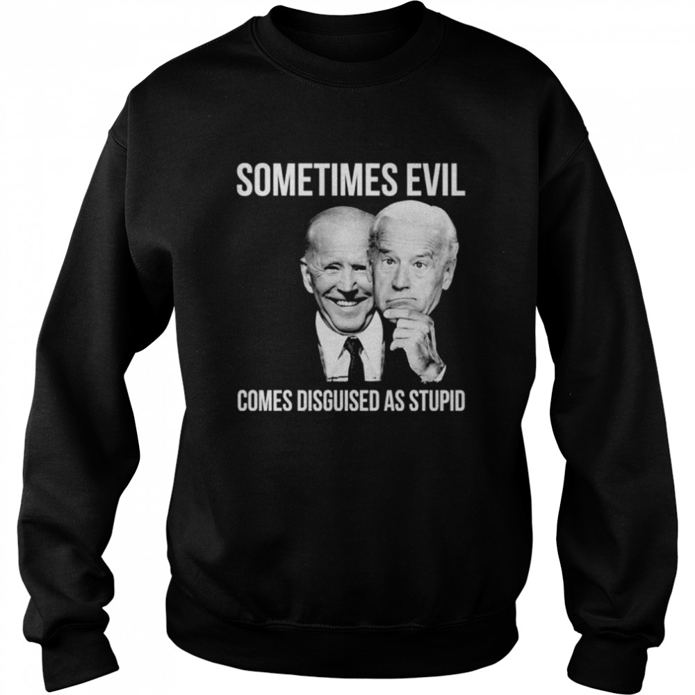 Joe Biden Sometimes Evil Comes Disguised As Stupid Shirt Unisex Sweatshirt