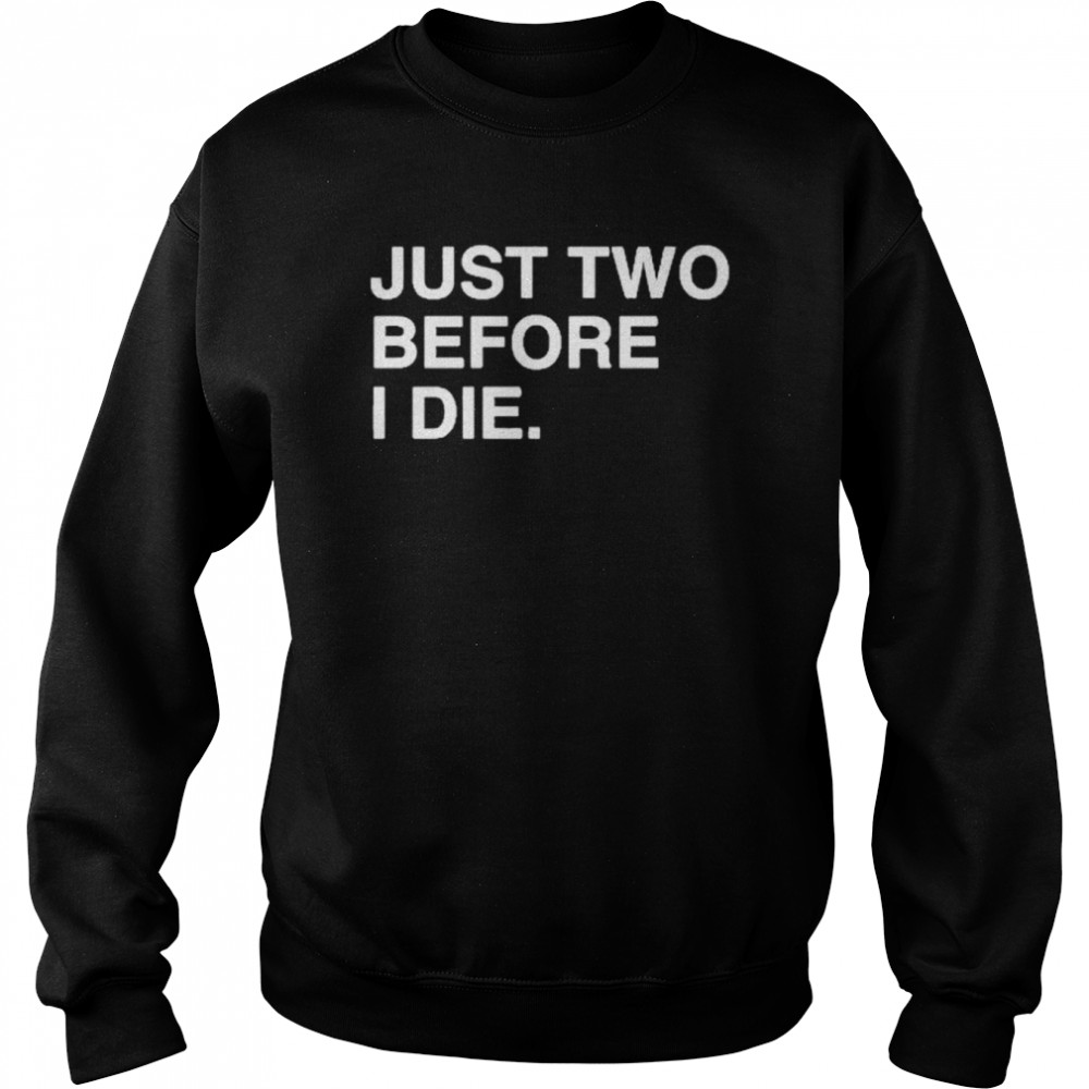 Just Two Before I Die Chicago Cubs Shirt Unisex Sweatshirt