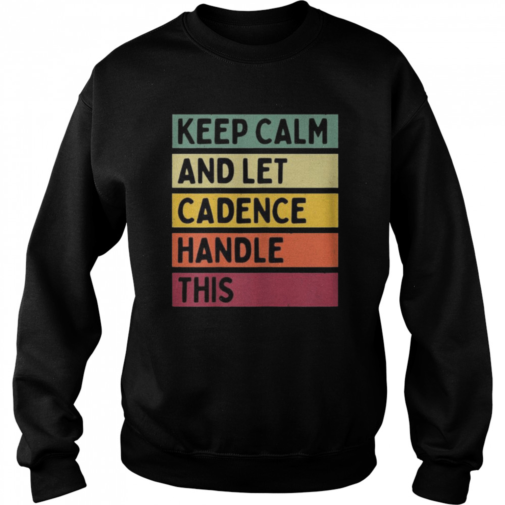 Keep Calm And Let Cadence Handle This Quote Retro Shirt Unisex Sweatshirt