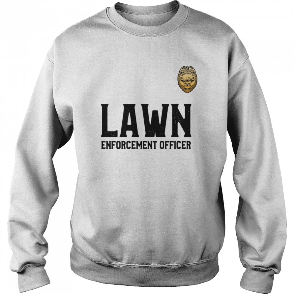 Lawn Enforcement Officer for Mowing The Lawns Shirt Unisex Sweatshirt