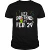 Leap Day Let’s Pretend It’s February 29th Birthday Year Shirt Classic Men's T-shirt