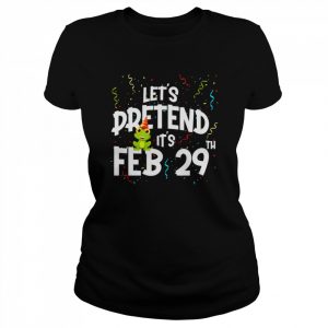 Leap Day Let’s Pretend It’s February 29th Birthday Year Shirt Classic Women's T-shirt