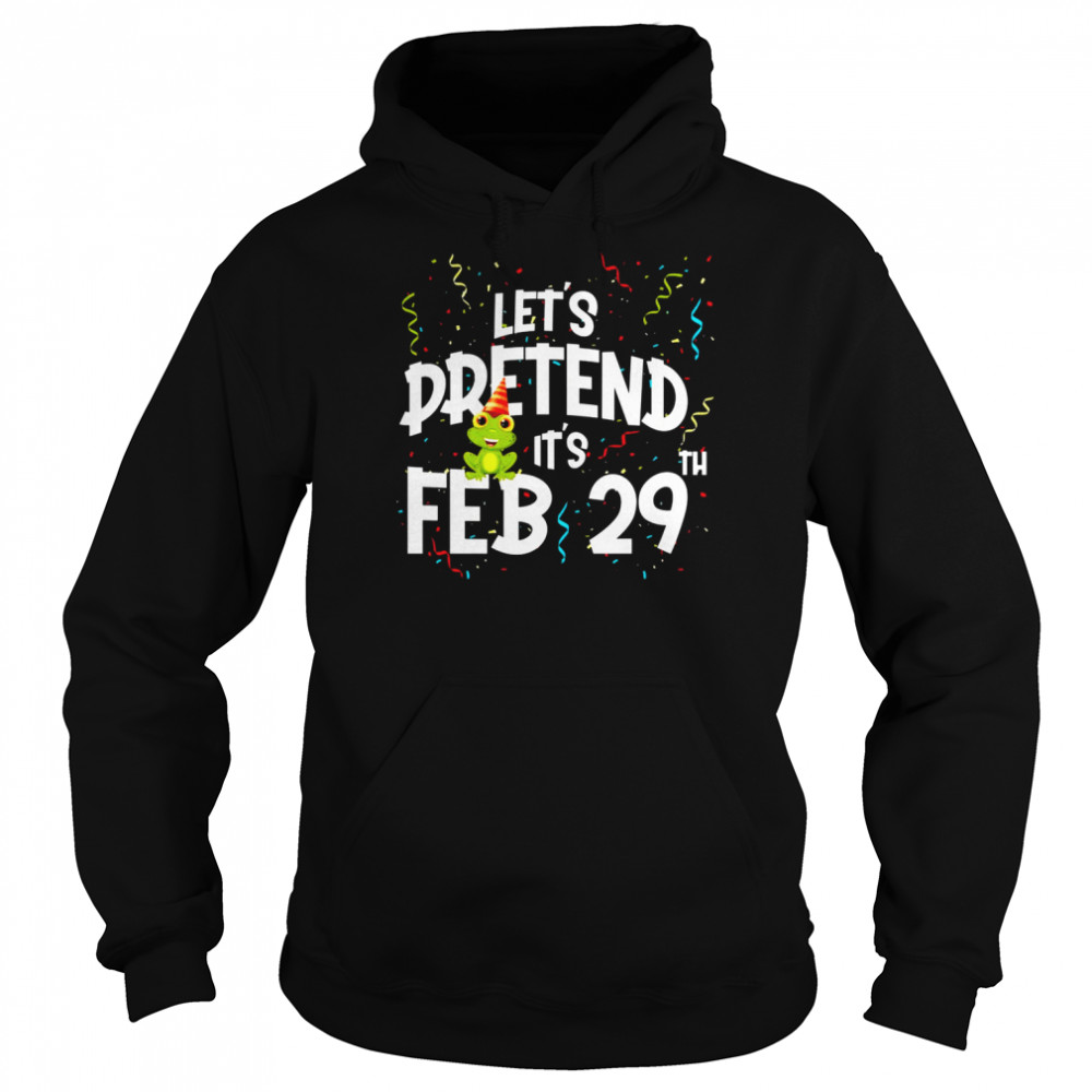 Leap Day Let’s Pretend It’s February 29th Birthday Year Shirt Unisex Hoodie