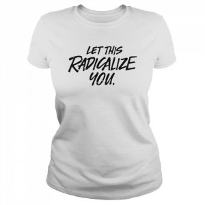 Let this radicalize you  Classic Women's T-shirt