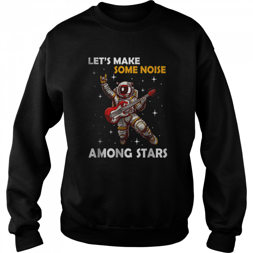 Let’s Make Some Noise Among Stars Astronaut Guitar T-Shirt Unisex Sweatshirt