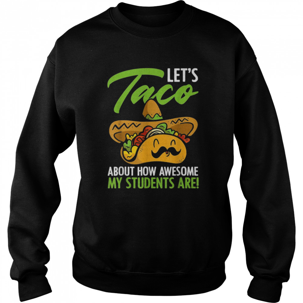 Let’s Taco About How Awesome My Students Are Teacher Shirt Unisex Sweatshirt