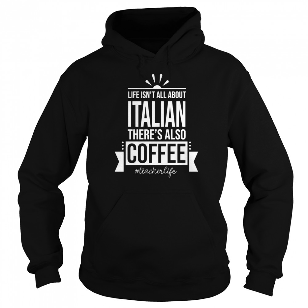 Life Isn’t All About Italian Language Teacher Shirt Unisex Hoodie