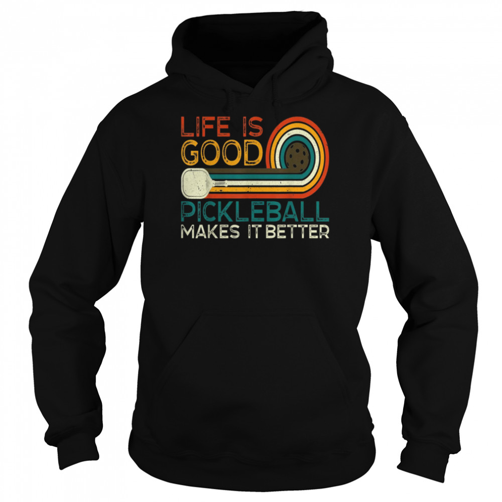 Life is Good, Pickleball Makes it BetterShirt Shirt Unisex Hoodie