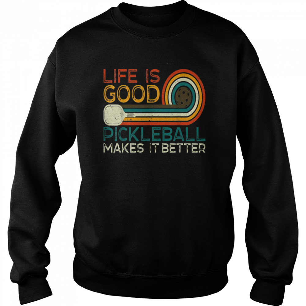 Life is Good, Pickleball Makes it BetterShirt Shirt Unisex Sweatshirt