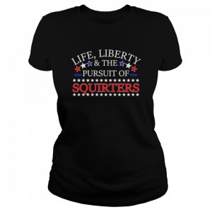 Life liberty & the pursuit of squirters  Classic Women's T-shirt