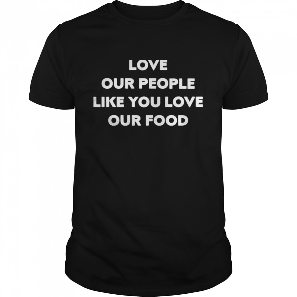 Love our people like you love our food shirt