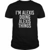 Lustige Geschenkidee zum Geburtstag mit der Aufschrift I’m Alexis Doing Alexis Things Shirt Classic Men's T-shirt