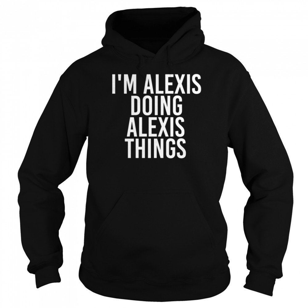 Lustige Geschenkidee zum Geburtstag mit der Aufschrift I’m Alexis Doing Alexis Things Shirt Unisex Hoodie