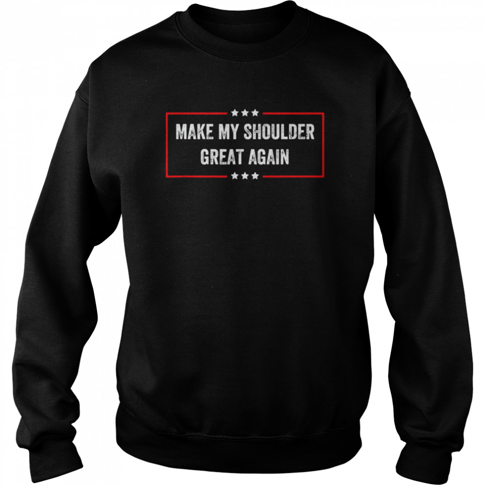 Make My Shoulder Great Again T-Shirt Unisex Sweatshirt