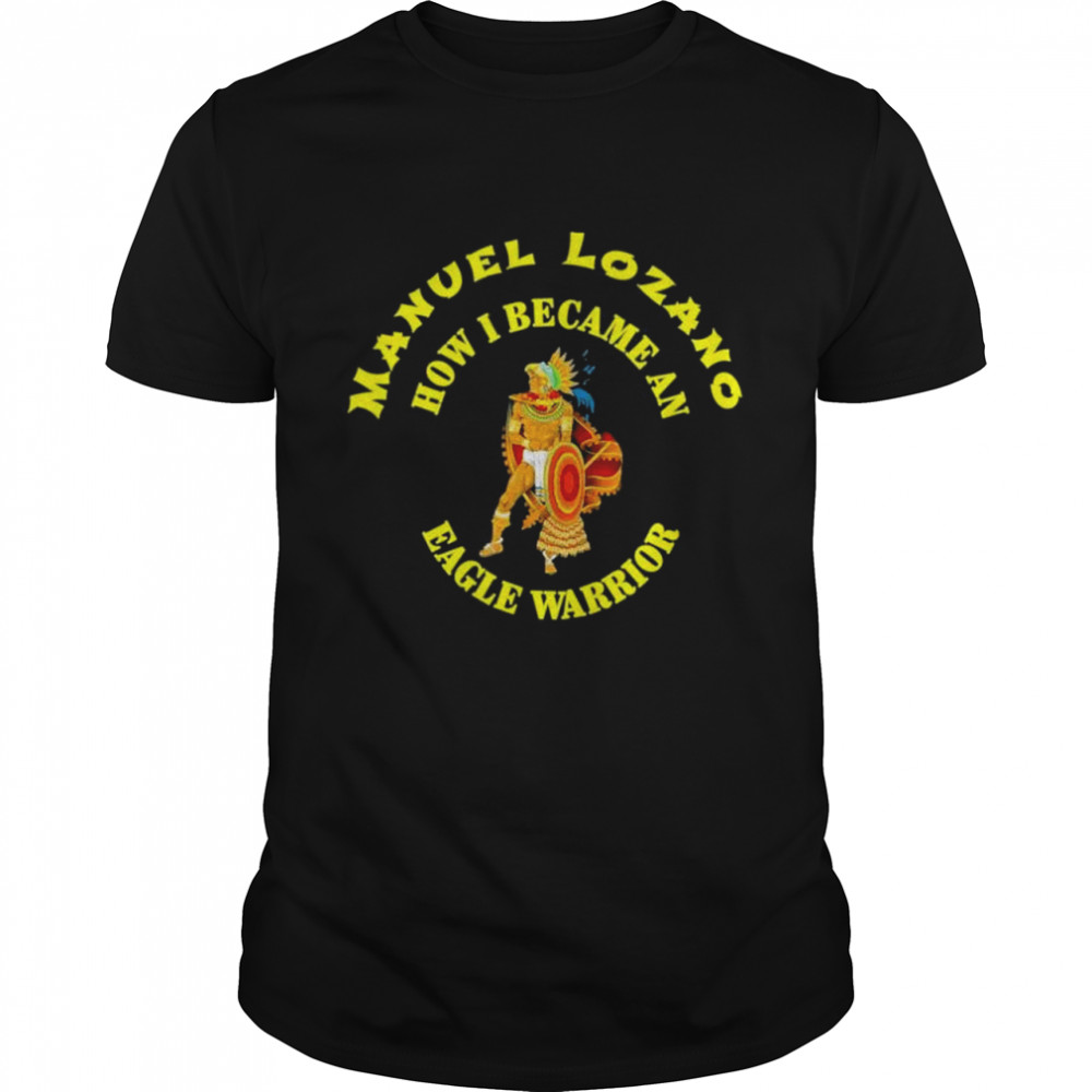 Manuel lozano yaomachtia how I became an eagle warrior shirt