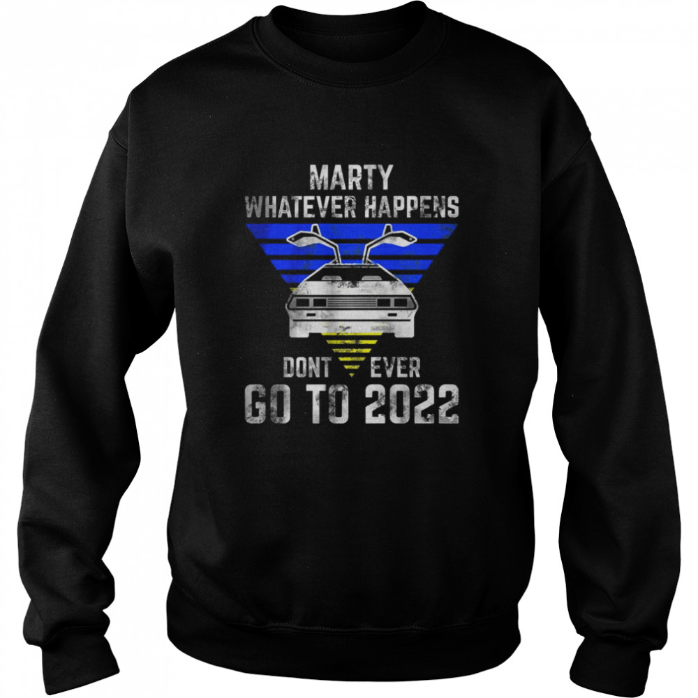 Marty Whatever Happens Don’t Ever Go To 2022 T-Shirt Unisex Sweatshirt