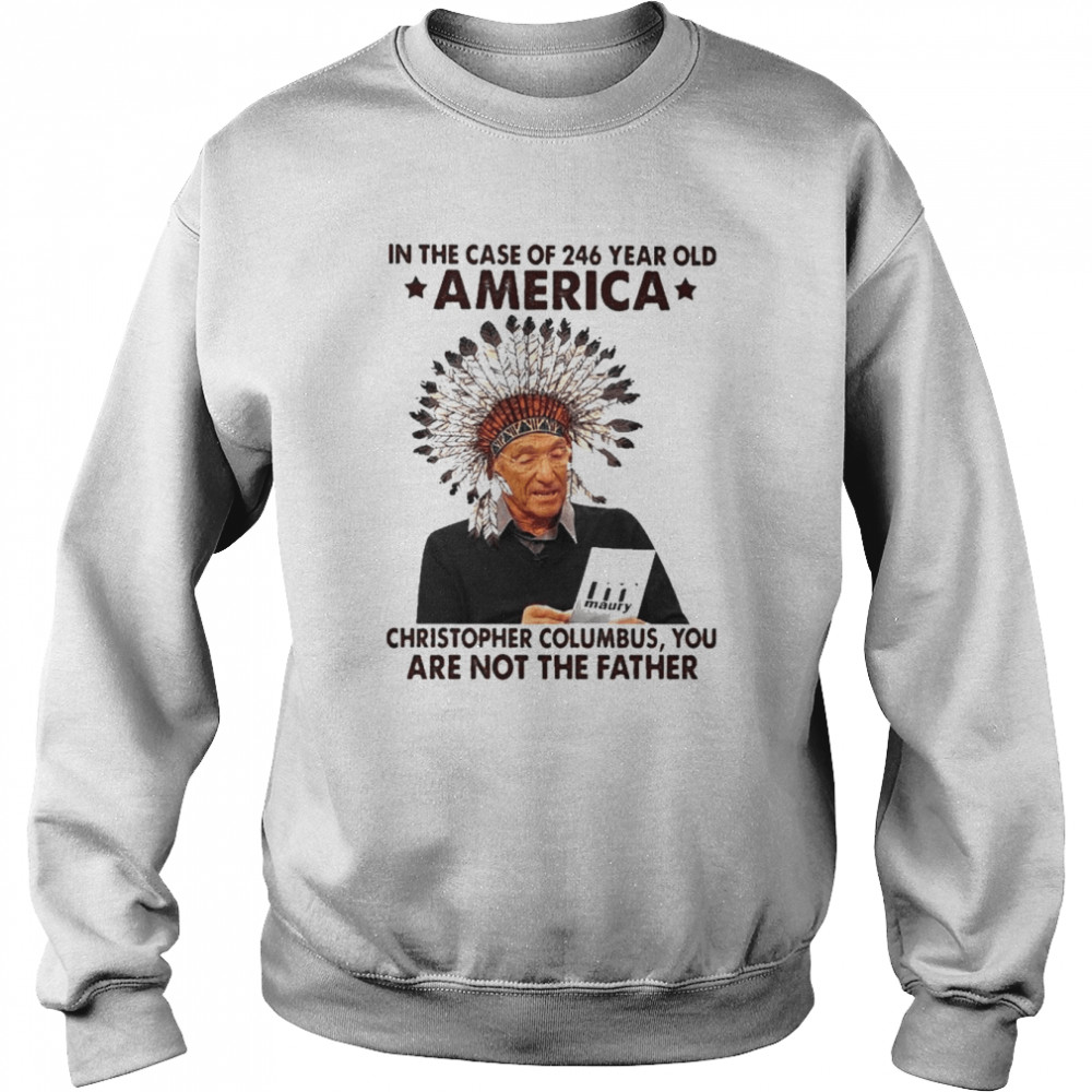 Maury in the case of 246 years old America christopher columbus You are not the Father  Unisex Sweatshirt