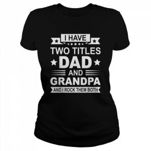 Mens Fathers Day Grandpa I Have Two Titles Dad And Grandpa Shirt Classic Women's T-shirt