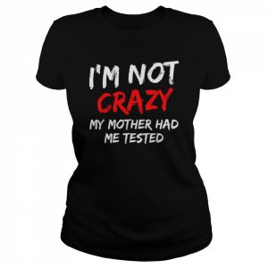 Mens I’m not crazy my mother had me tested Shirt Classic Women's T-shirt