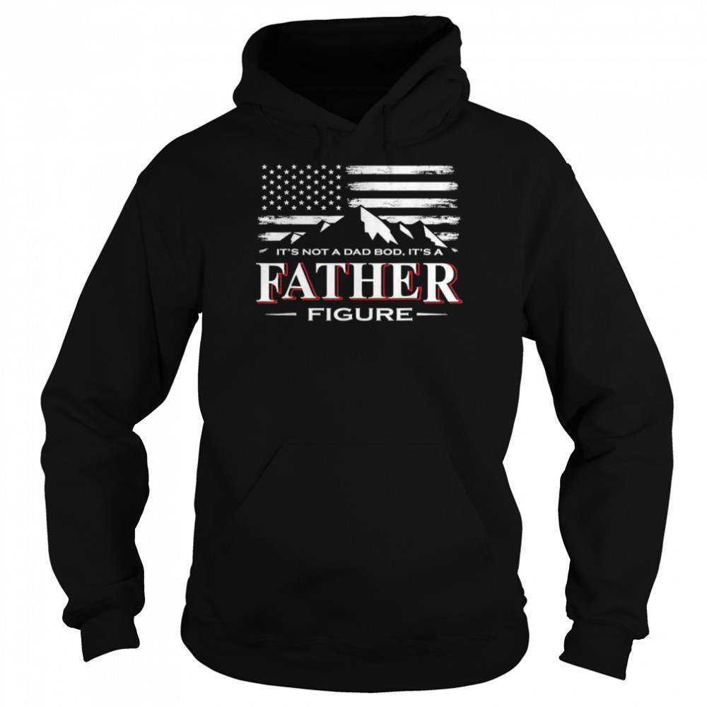 Mens It’s Not A Dad Bod It’s A FatherFigure American FlagShirt Shirt Unisex Hoodie