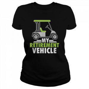 Mens My Retirement Vehicle Golf Cart Golfing Retired Golfers Shirt Classic Women's T-shirt