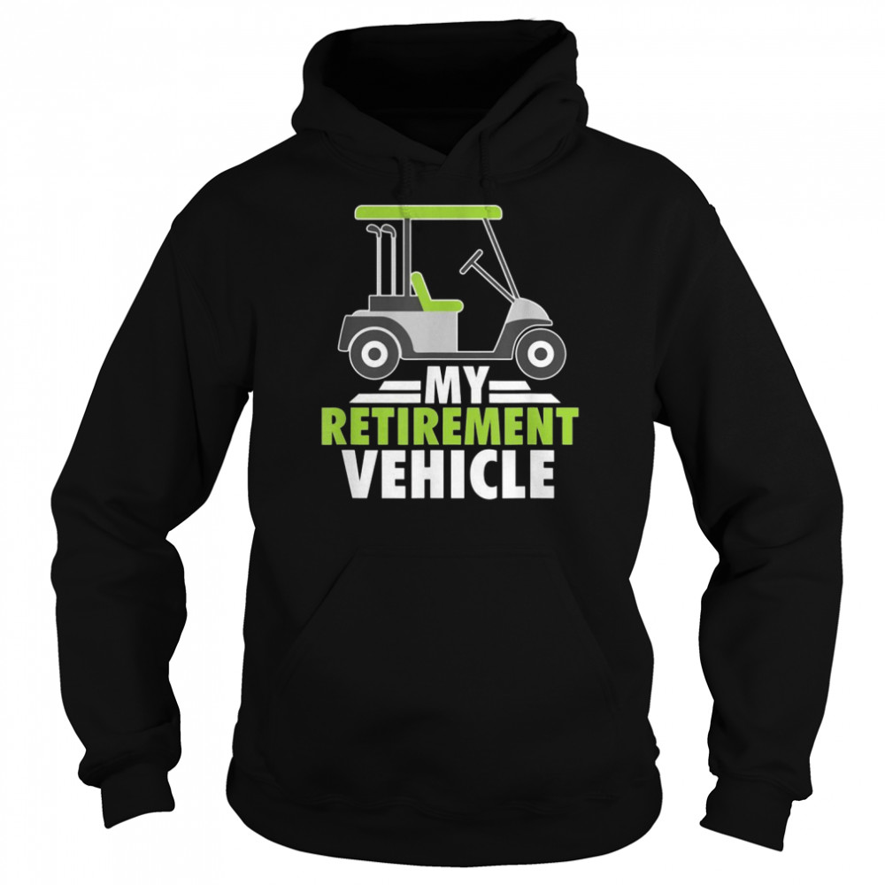 Mens My Retirement Vehicle Golf Cart Golfing Retired Golfers Shirt Unisex Hoodie