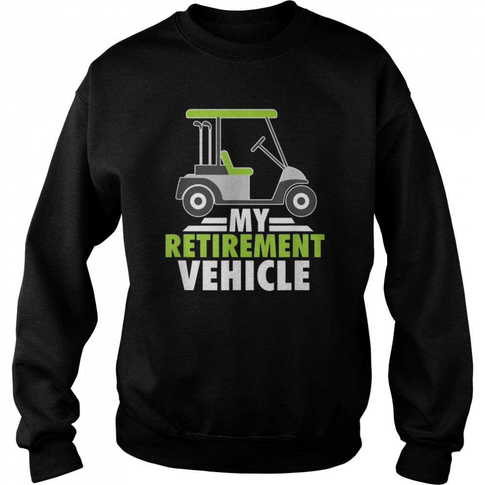 Mens My Retirement Vehicle Golf Cart Golfing Retired Golfers Shirt Unisex Sweatshirt