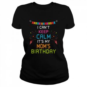 Mom’s Birthday, I Can’t Keep Calm Shirt Classic Women's T-shirt