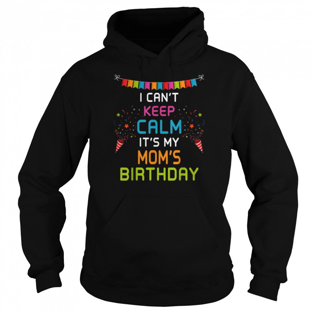 Mom’s Birthday, I Can’t Keep Calm Shirt Unisex Hoodie